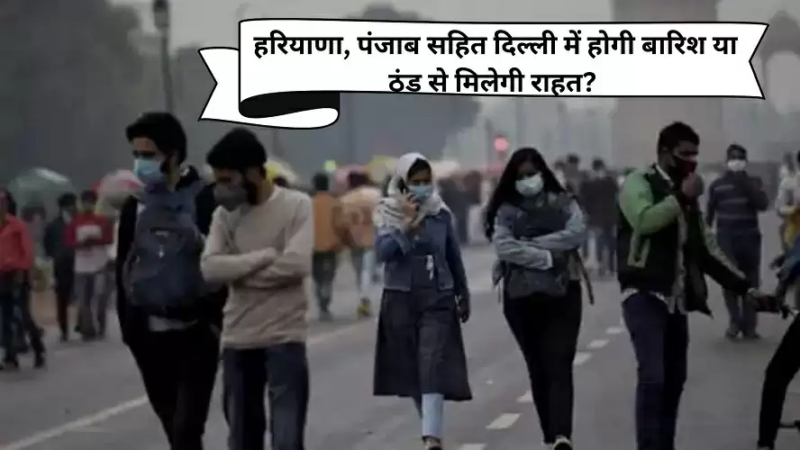 Weather Forecast: हरियाणा, पंजाब सहित दिल्ली में होगी बारिश या ठंड से मिलेगी राहत?
