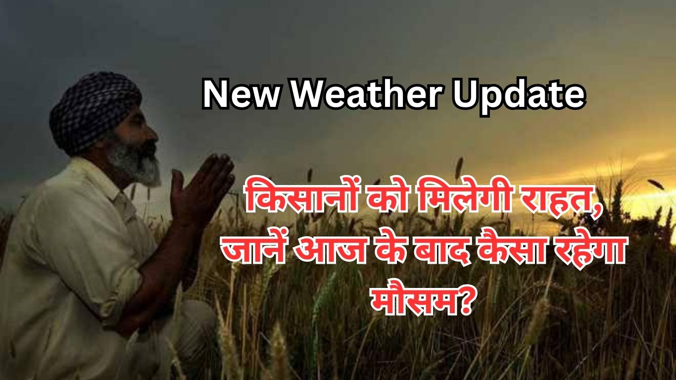New Weather Update: किसानों को मिलेगी राहत, जानें आज के बाद कैसा रहेगा मौसम?