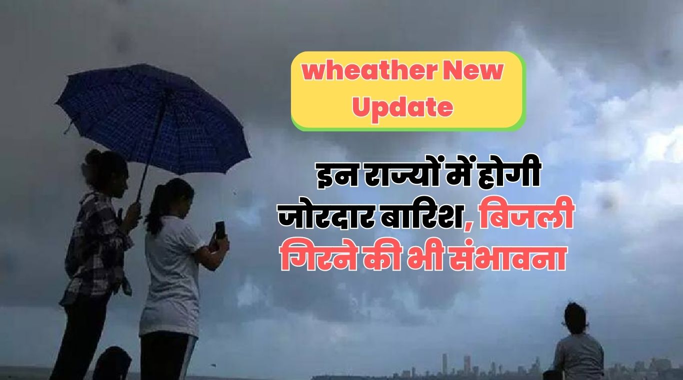 wheather New Update : इन राज्यों में होगी जोरदार बारिश, बिजली गिरने की भी संभावना