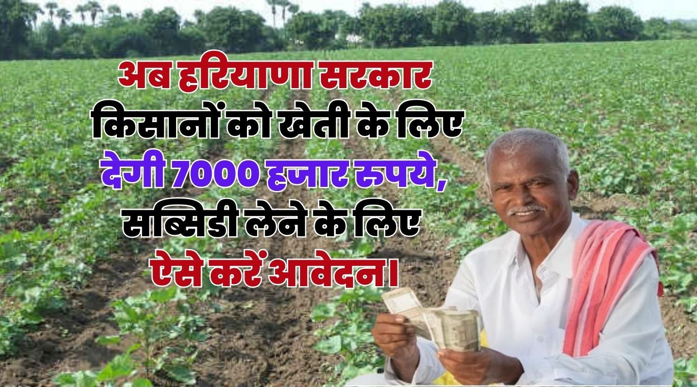 Haryana Farmer: अब हरियाणा सरकार किसानों को खेती के लिए देगी 7000 हजार रुपये, सब्सिडी लेने के लिए ऐसे करें आवेदन।